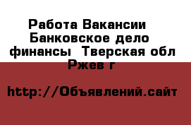 Работа Вакансии - Банковское дело, финансы. Тверская обл.,Ржев г.